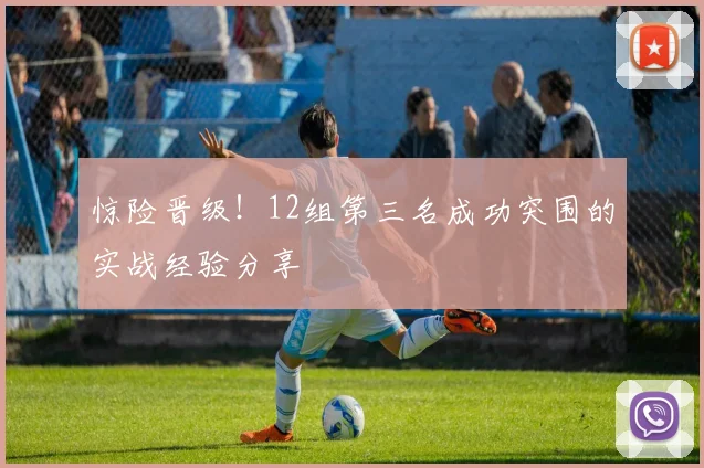惊险晋级！12组第三名成功突围的实战经验分享