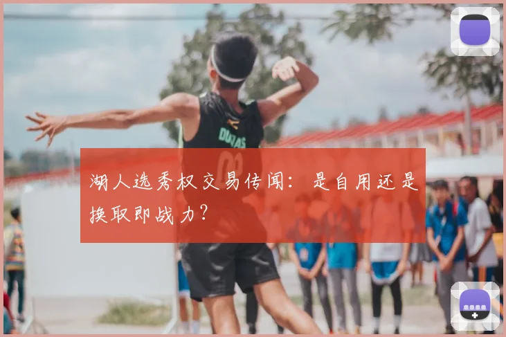 湖人选秀权交易传闻：是自用还是换取即战力？