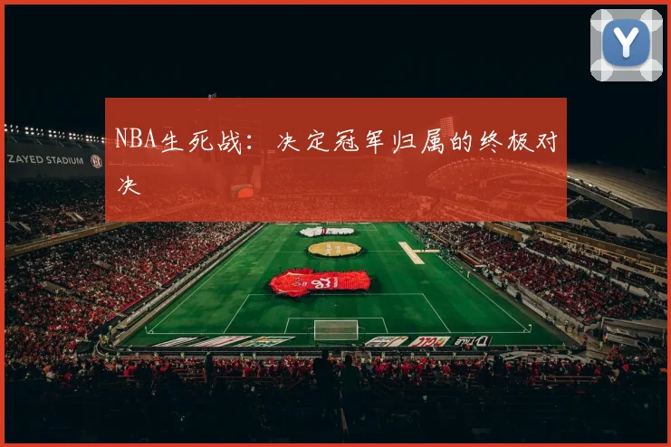 NBA生死战：决定冠军归属的终极对决