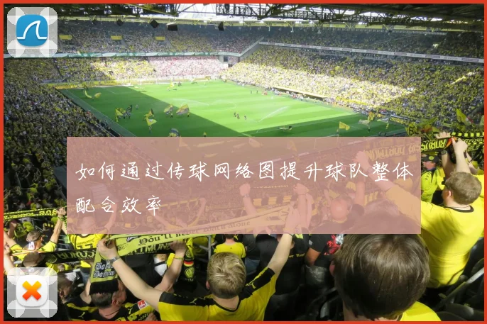 如何通过传球网络图提升球队整体配合效率