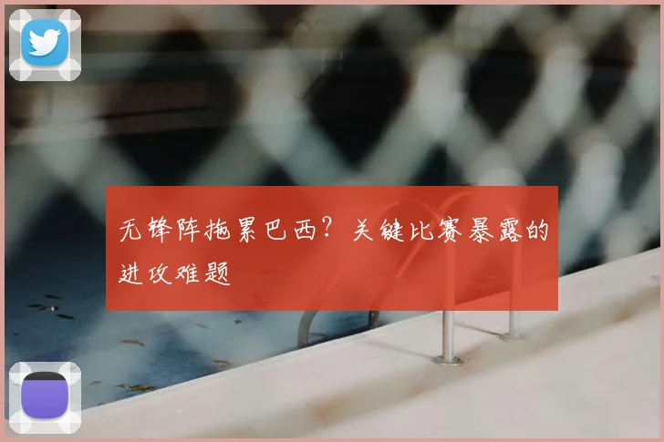 无锋阵拖累巴西？关键比赛暴露的进攻难题