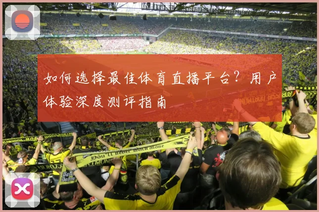 如何选择最佳体育直播平台?用户体验深度测评指南