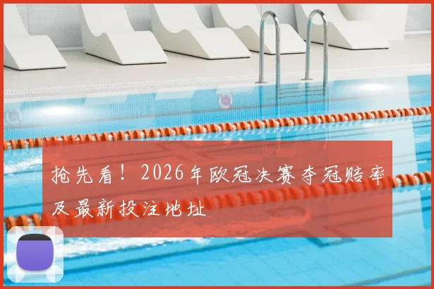 抢先看!2026年欧冠决赛夺冠赔率及最新投注地址