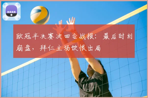 欧冠半决赛次回合战报：最后时刻崩盘，拜仁主场饮恨出局