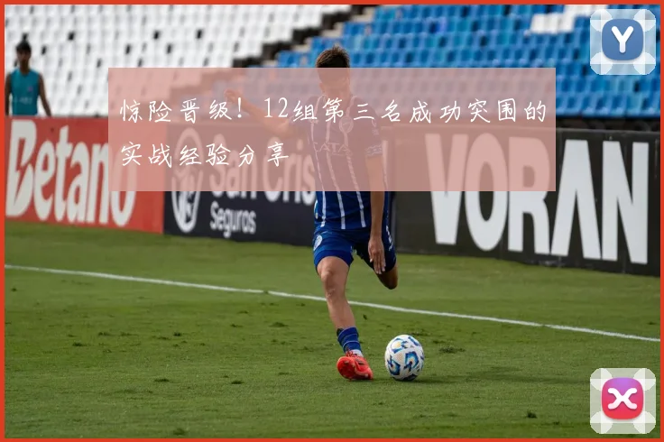 惊险晋级！12组第三名成功突围的实战经验分享