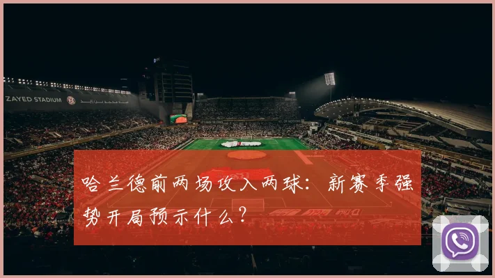 哈兰德前两场攻入两球：新赛季强势开局预示什么？
