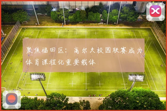 聚焦福田区：高尔夫校园联赛成为体育课程化重要载体
