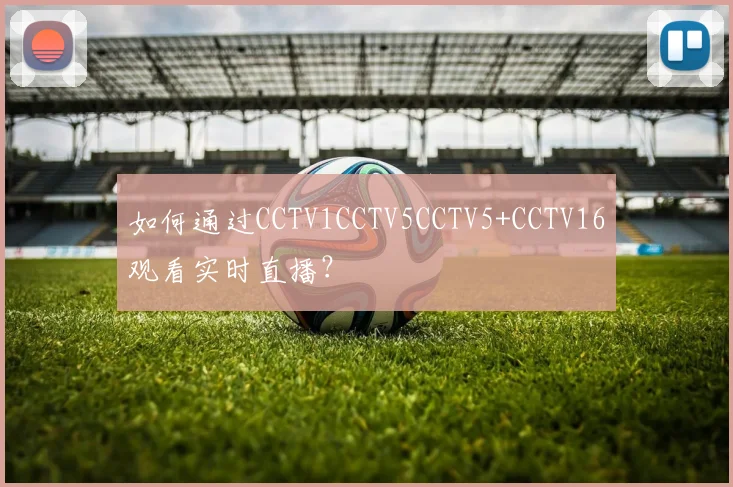 如何通过CCTV1CCTV5CCTV5+CCTV16观看实时直播？