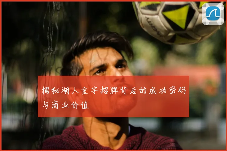 揭秘湖人金字招牌背后的成功密码与商业价值