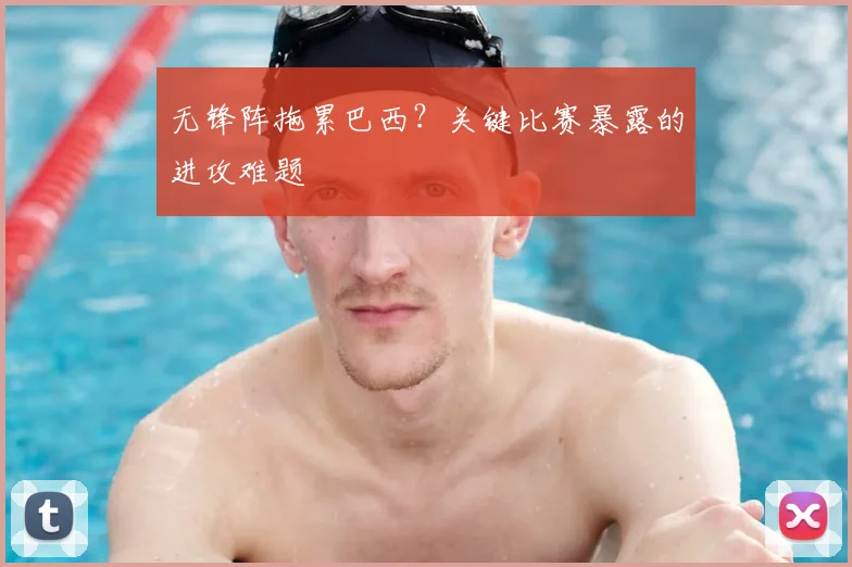 无锋阵拖累巴西？关键比赛暴露的进攻难题